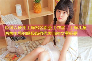 上海儿童消费市场的崛起趋势 上海儿童消费市场的崛起趋势